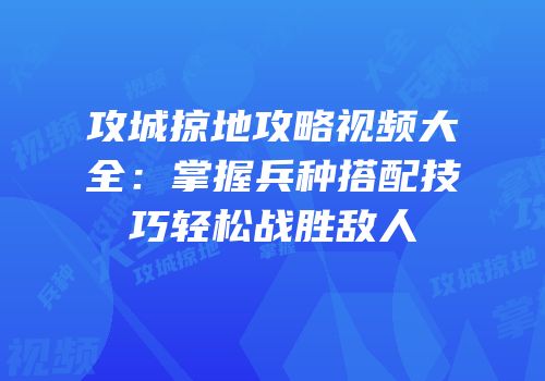 攻城掠地攻略视频大全：掌握兵种搭配技巧轻松战胜敌人