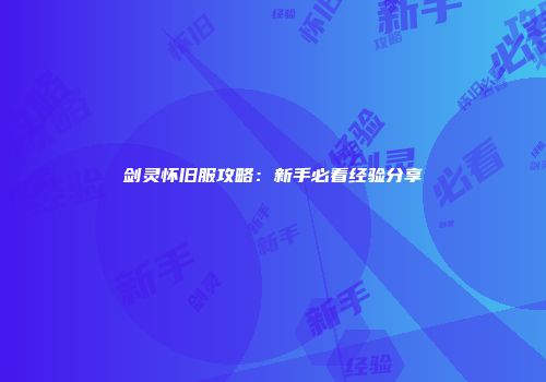 剑灵怀旧服攻略：新手必看经验分享