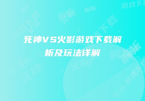死神VS火影游戏下载解析及玩法详解