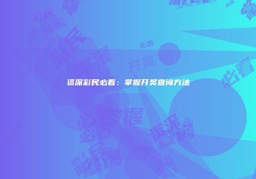 资深彩民必看：掌握开奖查询方法