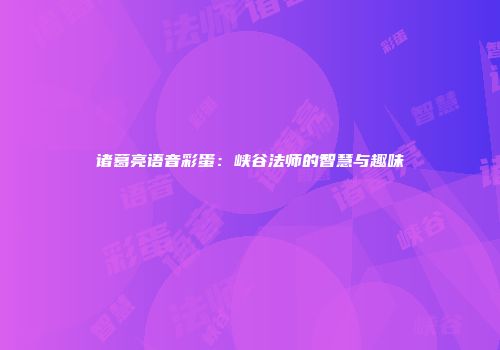 诸葛亮语音彩蛋：峡谷法师的智慧与趣味