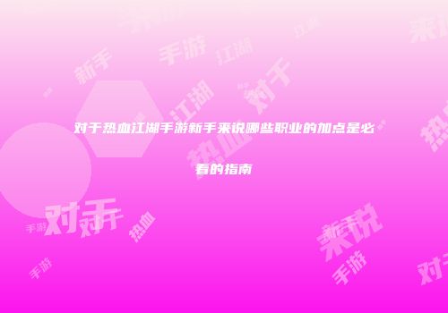 对于热血江湖手游新手来说哪些职业的加点是必看的指南