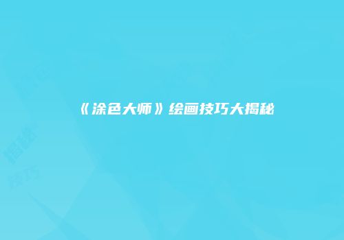 《涂色大师》绘画技巧大揭秘