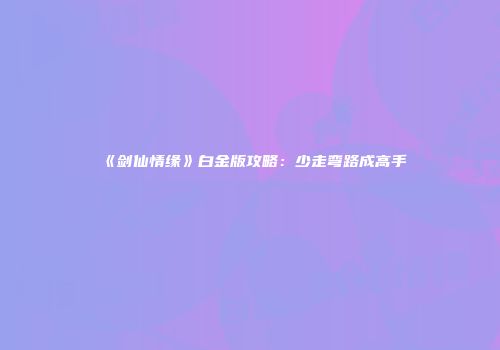《剑仙情缘》白金版攻略：少走弯路成高手
