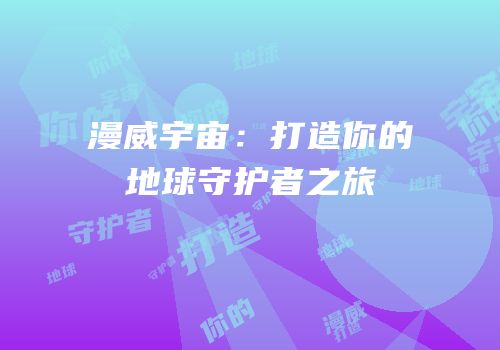 漫威宇宙：打造你的地球守护者之旅