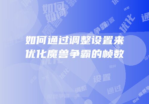 如何通过调整设置来优化魔兽争霸的帧数