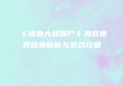 《植物大战僵尸》海底世界植物解析与游戏攻略