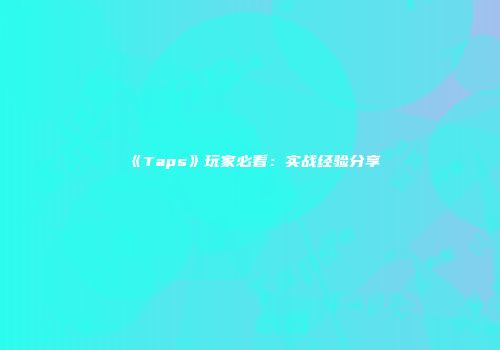 《Taps》玩家必看：实战经验分享