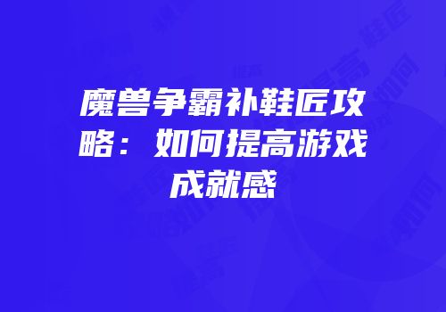 魔兽争霸补鞋匠攻略：如何提高游戏成就感