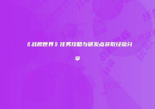 《战舰世界》任务攻略与研发点获取经验分享