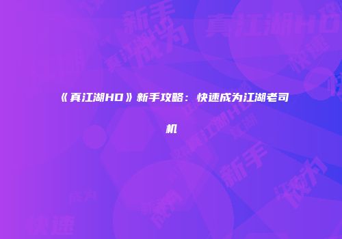 《真江湖HD》新手攻略：快速成为江湖老司机