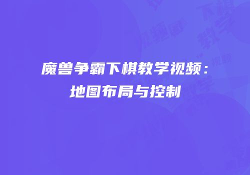 魔兽争霸下棋教学视频：地图布局与控制