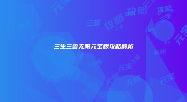 三生三誓无限元宝版攻略解析