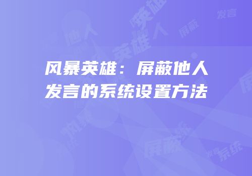 风暴英雄：屏蔽他人发言的系统设置方法