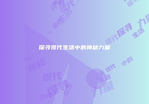 探寻现代生活中的神秘力量