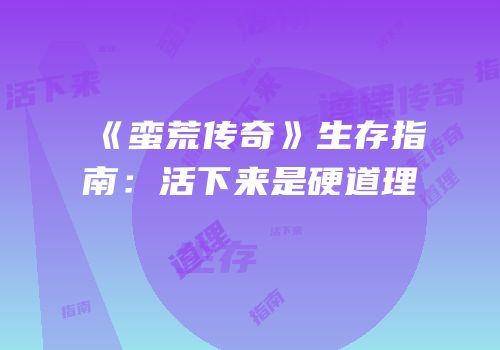 《蛮荒传奇》生存指南：活下来是硬道理