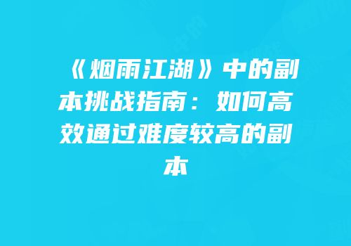 《烟雨江湖》中的副本挑战指南：如何高效通过难度较高的副本