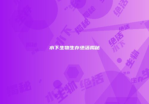 水下生物生存绝活揭秘