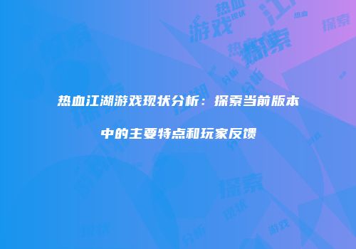 热血江湖游戏现状分析：探索当前版本中的主要特点和玩家反馈