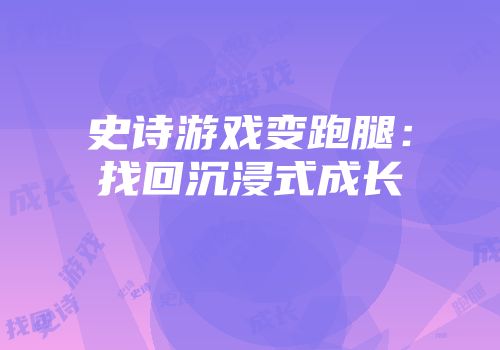 史诗游戏变跑腿：找回沉浸式成长