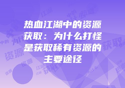 热血江湖中的资源获取：为什么打怪是获取稀有资源的主要途径