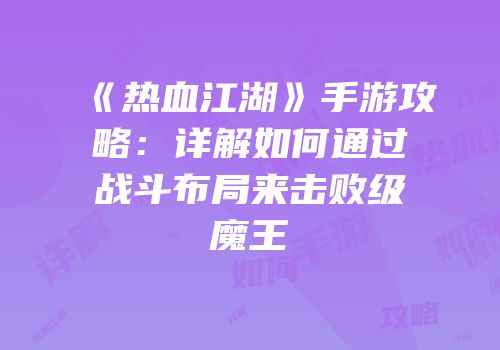《热血江湖》手游攻略：详解如何通过战斗布局来击败级魔王
