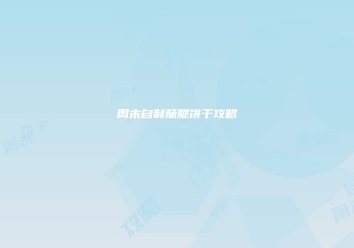 周末自制酥脆饼干攻略
