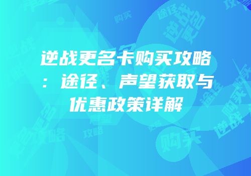 逆战更名卡购买攻略：途径、声望获取与优惠政策详解