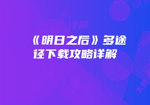 《明日之后》多途径下载攻略详解