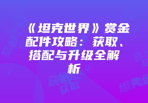 《坦克世界》赏金配件攻略：获取、搭配与升级全解析