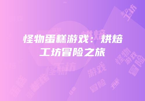 怪物蛋糕游戏：烘焙工坊冒险之旅