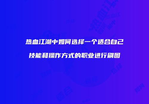 热血江湖中如何选择一个适合自己技能和操作方式的职业进行刷图