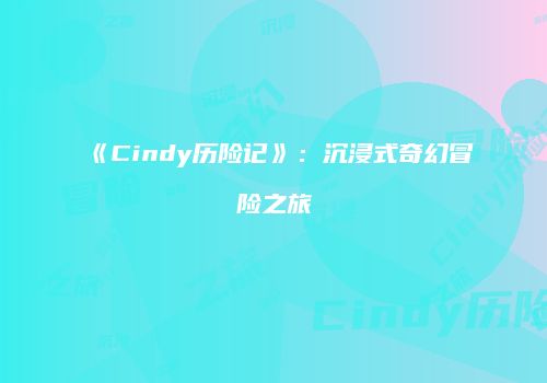 《Cindy历险记》：沉浸式奇幻冒险之旅