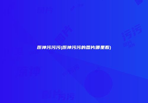 原神污污污(原神污污的图片哪里看)