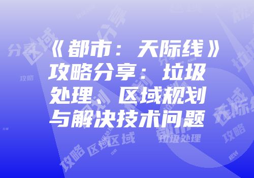 《都市：天际线》攻略分享：垃圾处理、区域规划与解决技术问题