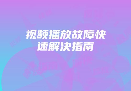 视频播放故障快速解决指南