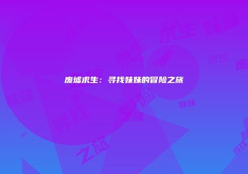 废墟求生：寻找妹妹的冒险之旅