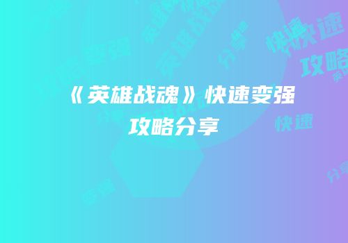 《英雄战魂》快速变强攻略分享