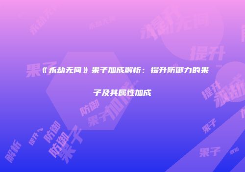 《永劫无间》果子加成解析：提升防御力的果子及其属性加成