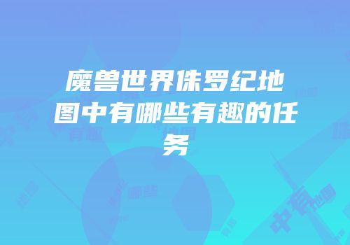 魔兽世界侏罗纪地图中有哪些有趣的任务