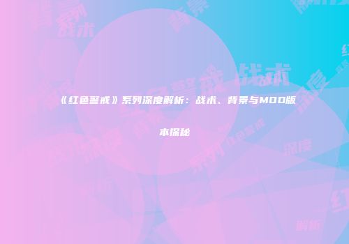 《红色警戒》系列深度解析：战术、背景与MOD版本探秘
