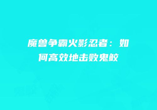 魔兽争霸火影忍者：如何高效地击败鬼鲛