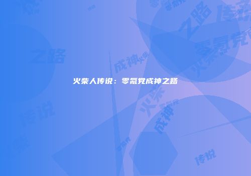 火柴人传说：零氪党成神之路