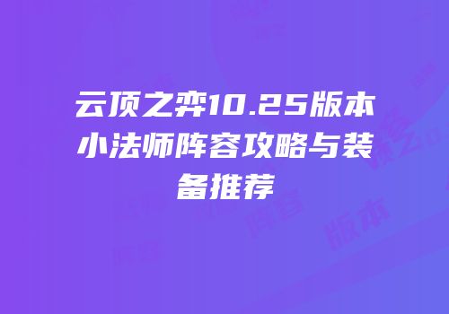 云顶之弈10.25版本小法师阵容攻略与装备推荐