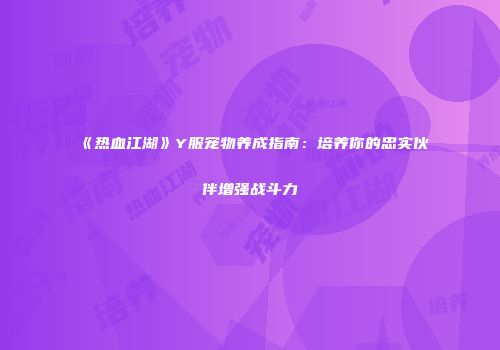 《热血江湖》Y服宠物养成指南：培养你的忠实伙伴增强战斗力