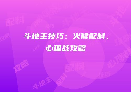 斗地主技巧：火候配料，心理战攻略