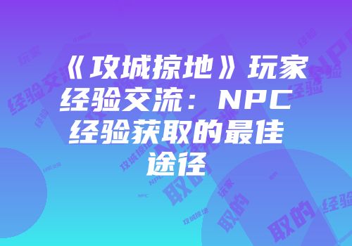 《攻城掠地》玩家经验交流：NPC经验获取的最佳途径