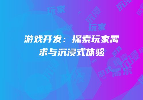 游戏开发：探索玩家需求与沉浸式体验