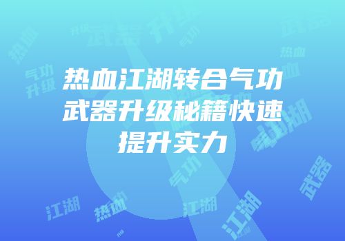热血江湖转合气功武器升级秘籍快速提升实力