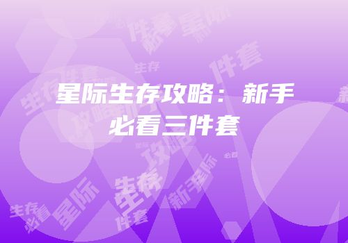 星际生存攻略：新手必看三件套